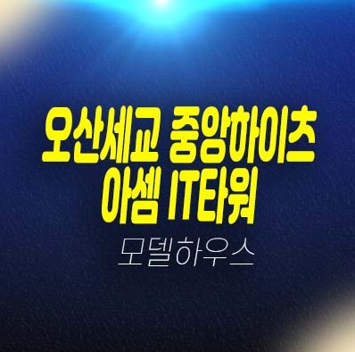 오산세교 중앙하이츠 아셈IT타워 내삼미동 8블록 지산,상가 사무실 분양금액 평형호실 견본주택 방문예약 안내 오산세교 중앙하이츠 아셈IT타워 내삼미동 8블록 지산,상가 사무실 분양금액 평형호실 견본주택 방문예약 안내
