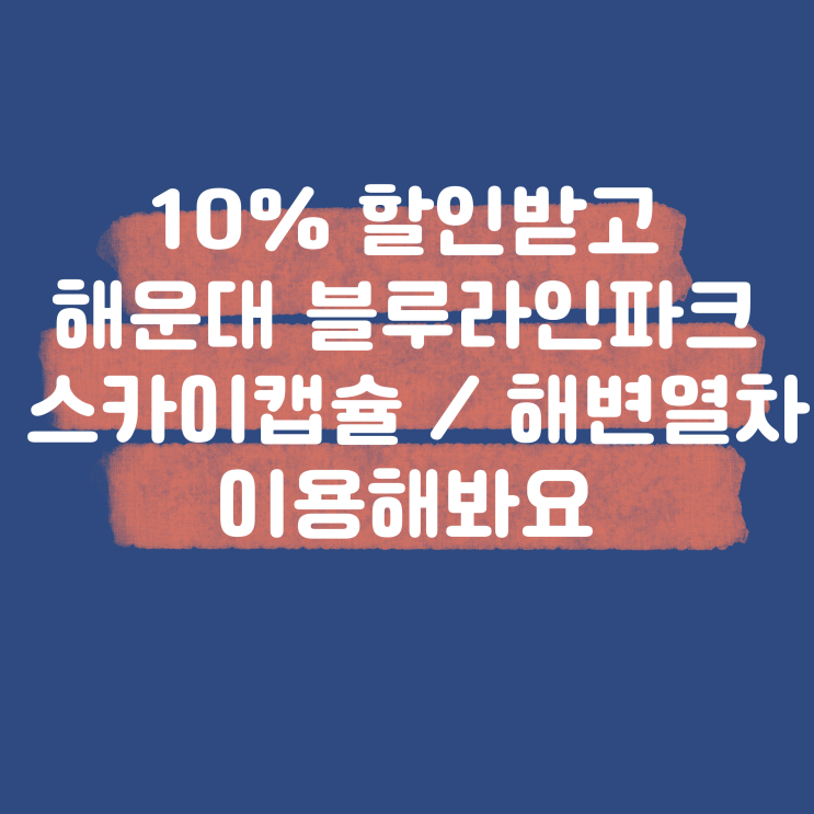  10% 할인받고 해운대 블루라인파크 스카이캡슐 / 해변열차 이용하기