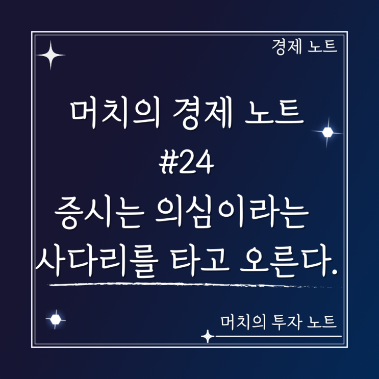  머치의 경제 노트 #24 - 증시는 불안과 의심이라는 사다리를 타고 오른다.
