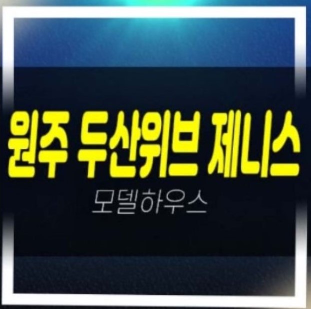  원주 두산위브제니스 센트럴 원동 미분양아파트 두산건설 분양가격 주택홍보관 평형타입 유니트 관람문의!