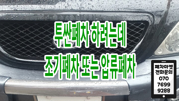  투싼폐차 하려는데 조기폐차 또는 압류폐차
