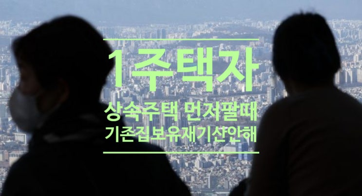  1주택자 상속주택 먼저 팔때, 기존집 '보유 재기산' 안한다
