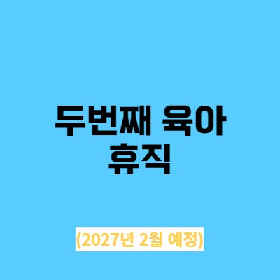  두번째 육아휴직 목표: 2027년 2월 中 (4년후)