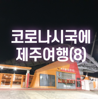 [2021.05 제주] 코로나시국에 제주여행(8)_제주한정식, 어머니와장독대, 어머니정식, 제주월드컵경기장