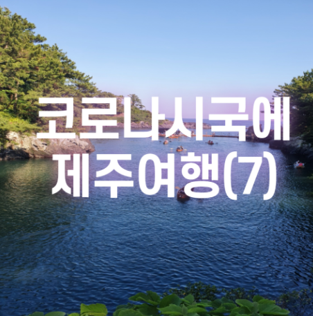 [2021.05 제주] 코로나시국에 제주여행(7)_돈내코 가는법, 쇠소깍 뱃놀이, 정방폭포 입장료, 운영시간