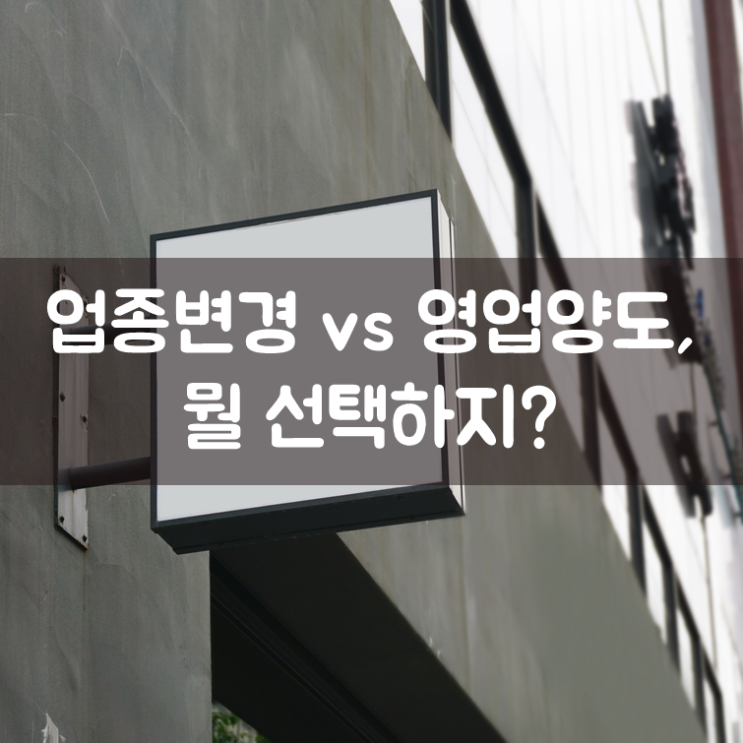  업종변경 vs 영업양도, 뭘 선택하지?