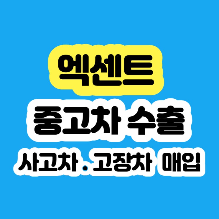  중고차 엑센트 판매 보다 수출 시세가 좋아요