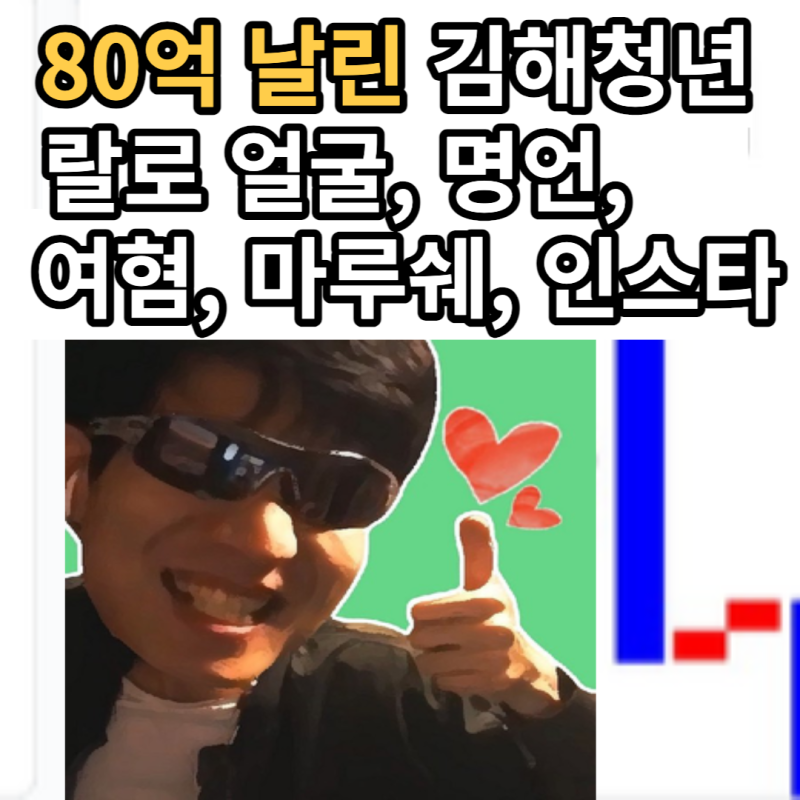랄로 80억 날린 김해청년 얼굴, 명언, 여혐, 마루쉐, 인스타 : 네이버 블로그