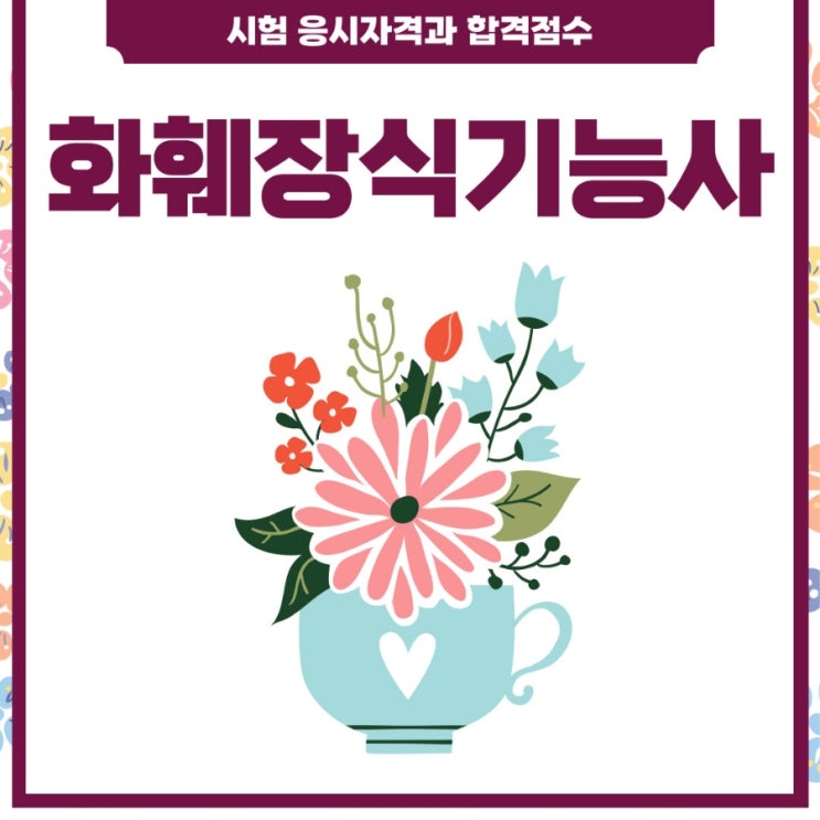 화훼장식기능사 시험 응시자격 및 합격점수 화훼장식기능사 시험 응시자격 및 합격점수