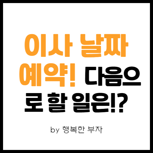  내 집 마련 이야기 24번째 - 아파트 이사 예약 완료. 이제 남은 것은 무엇일까?