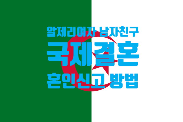 알제리국제결혼_여자친구_혼인신고_결혼비자 F6 절차_SNS 만남 알제리국제결혼_여자친구_혼인신고_결혼비자 F6 절차_SNS 만남