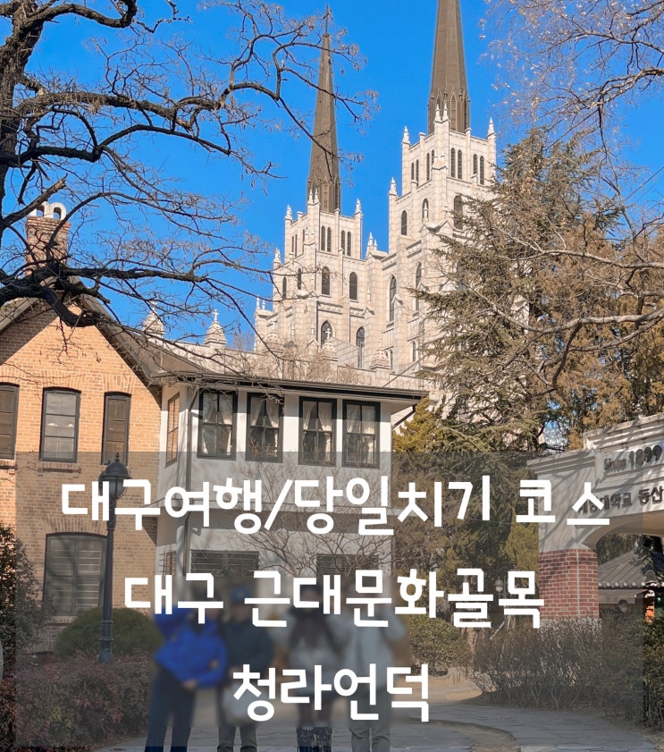 대구 근대문화골목 청라언덕, 계산성당, 제일교회 당일코스 추천
