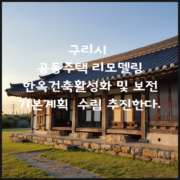  [구리시 소식]  '공동주택 리모델링 기본계획' 수립 추진과  '한옥건축활성화 및 보전을 위한 조례' 제정 추진