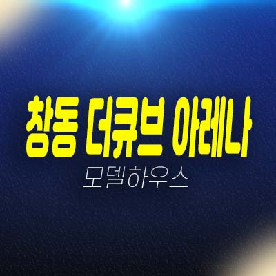 창동 더큐브 아레나 2룸 복층 오피스텔 희소가치 분양가 평형대 및 현장입지 모델하우스 방문예약!