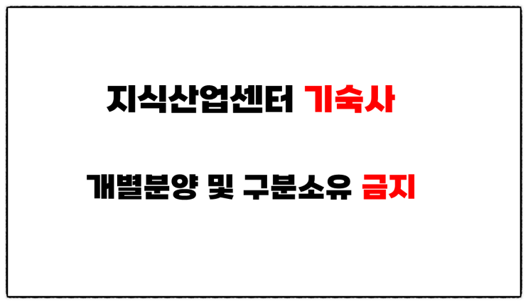  (지식산업센터 기숙사 개별 분양 및 매매 금지) 부동산 구분소유권 및 개별 소유권 이전 인정 안됨.