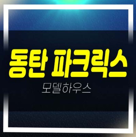  동탄 파크릭스 신동 최저가 탑층,고층 미분양아파트  분양가상한제 숲세권 대단지 주택전시관예약!