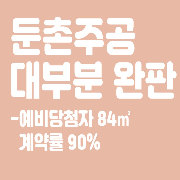  주방뷰 둔촌주공 대부분 완판,“예비당첨자 84 계약률 90%”