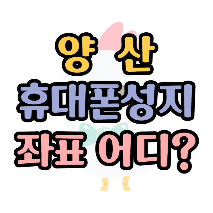 양산 휴대폰 성지 좌표 한눈에 알아보기 양산 휴대폰 성지 좌표 한눈에 알아보기