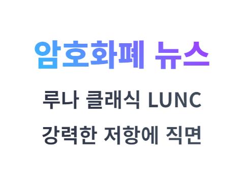 루나 클래식(LUNC) 코인은 강력한 저항에 직면해 있다