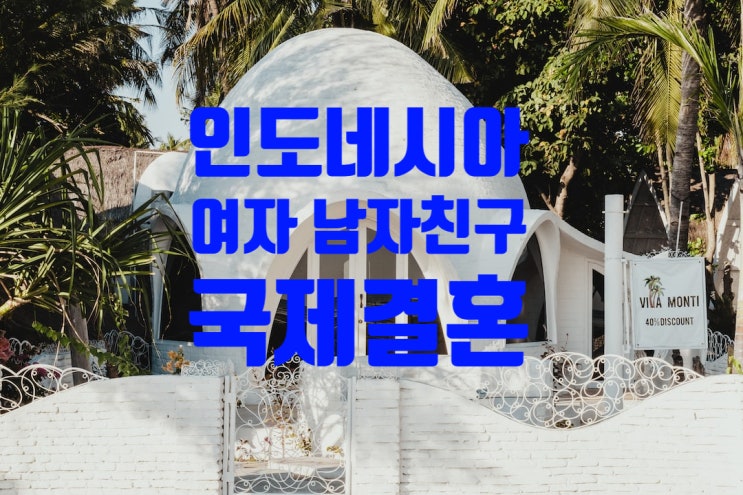 인도네시아_여자_남자친구 국제결혼 혼인신고_결혼비자 F6 준비_SNS 만남은 ?