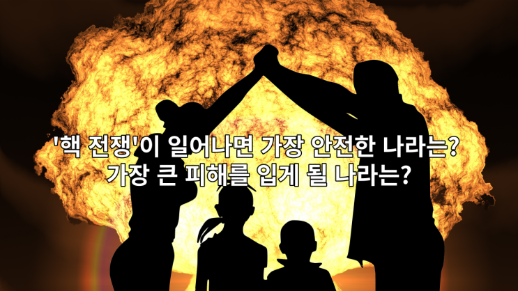  '핵 전쟁'이 일어나면 가장 안전한 나라는? 가장 큰 피해를 입게 될 나라는?