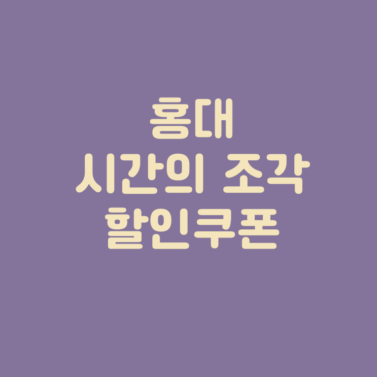  20% 할인받아서 홍대 시간의 조각 이용하세요! 홍대 데이트, 홍대 데이트코스 , 서울 가볼만 한 곳