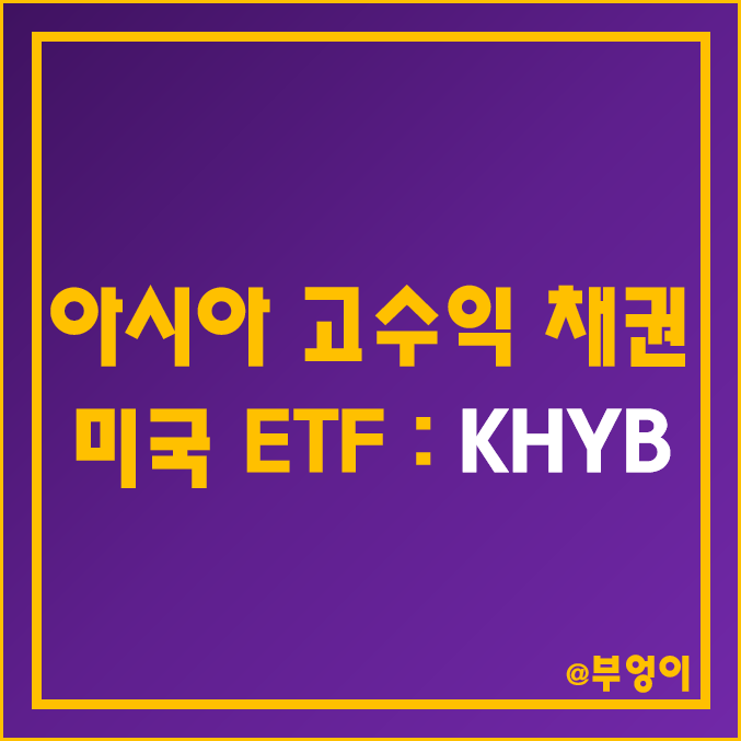 미국 상장 아시아 하이일드 채권 액티브 ETF - KHYB 주가 및 배당 수익률 (월배당주, 및 고배당주, 중국 금융채 관련주 투자)