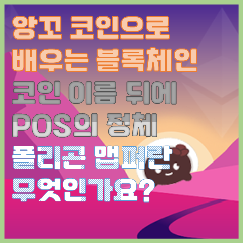 앙꼬 코인으로 배우는 블록체인, 폴리곤 맵퍼란? 코인 이름 뒤 POS의 정체 앙꼬 코인으로 배우는 블록체인, 폴리곤 맵퍼란? 코인 이름 뒤 POS의 정체