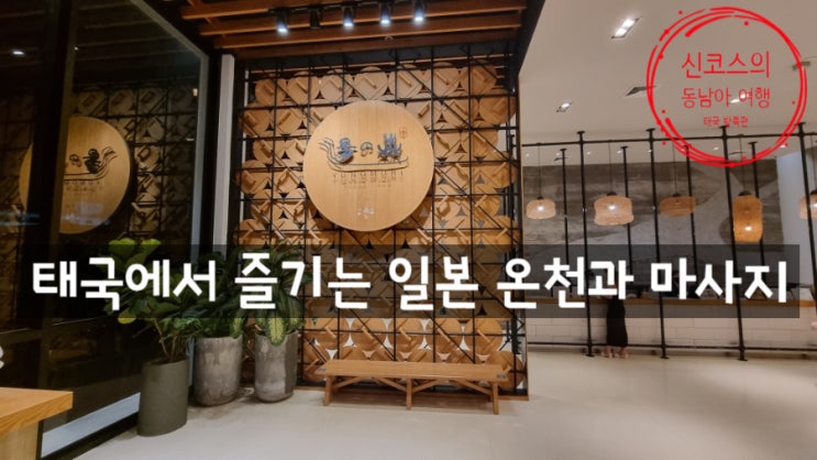  <태국> 방콕에서 즐기는 유노모리 온센(온천) 그리고 마사지. 4박 5일 이상의 일정이라면 추천합니다.