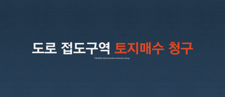  도로 접도구역 토지 매수청구의 절차 및 대행-행정사법인 태백