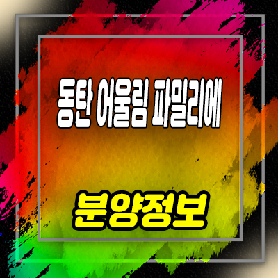  동탄 어울림 파밀리에 숨마 데시앙 미분양아파트 동탄2신도시 줍줍 분양가격 안내