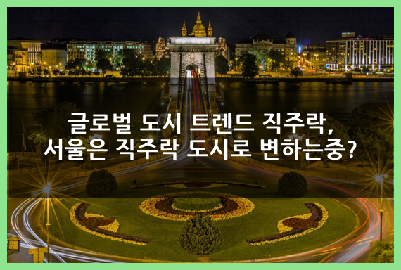  글로벌 도시 트렌드 '직주락', 서울은 직주락 도시로 변하는 중?(ft.지천르네상스)