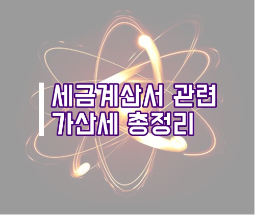 세금계산서 관련 가산세 및 전자세금계산서 발급방법 총정리(홈택스 세금계산서 발급)