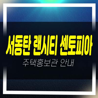  서동탄 랜시티 센토피아 외삼미동 민간임대아파트 59,84 평형타입 잔여호실 견본주택 방문상담!