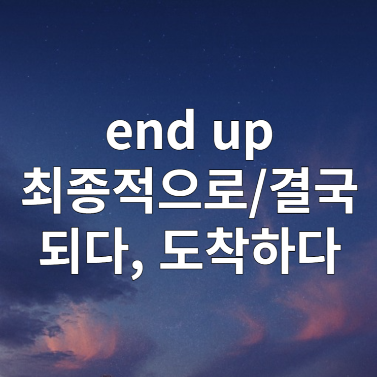 영어구동사 end up 결국 ~ 되다, 도착하다