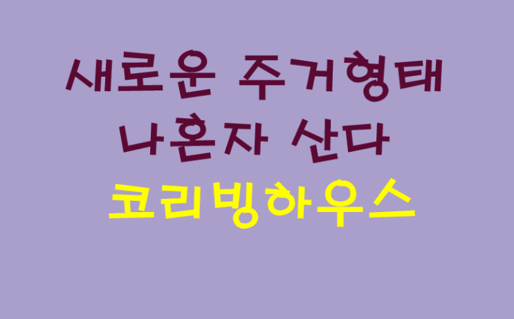 새로운 주거 형태 나혼자 산다 코리빙하우스 새로운 주거 형태 나혼자 산다 코리빙하우스