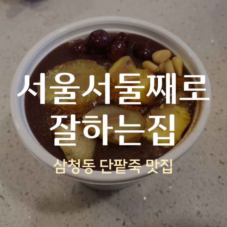 삼청동 단팥죽 맛집, 서울서 둘째로 잘하는 집!