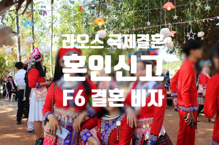 라오스 국제결혼 여성과 혼인신고 절차 및 결혼비자 F6 진행 방법? 라오스 국제결혼 여성과 혼인신고 절차 및 결혼비자 F6 진행 방법?