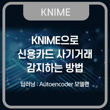  KNIME을 통한 신용카드 사기거래 감지 방법 (Autoencoder 모델 사용)