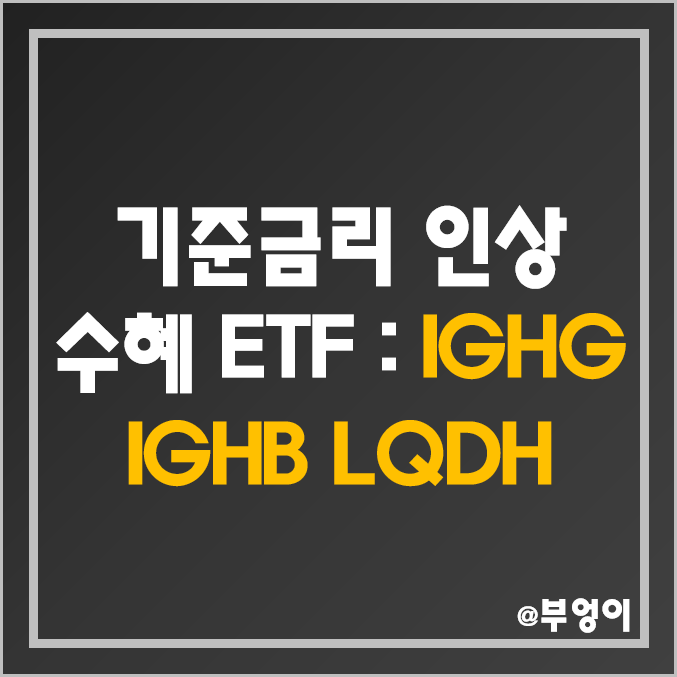 미국 연준 FOMC 기준금리 인상 관련 ETF - IGHG, IGBH, LQDH 주가 및 배당 수익률 (환율 상승 수혜주, 금리 헤지 및 채권 관련주) 미국 연준 FOMC 기준금리 인상 관련 ETF - IGHG, IGBH, LQDH 주가 및 배당 수익률 (환율 상승 수혜주, 금리 헤지 및 채권 관련주)