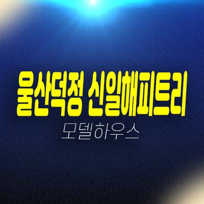 울산덕하역 신일해피트리 더루츠 덕정지구 덕하리 미분양아파트 줍줍 분양가 잔여세대 주택홍보관 투자안내!