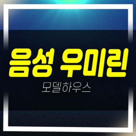  음성 우미린 풀하우스 성본리 미분양아파트 우미건설 잔여세대 평형대 단지배치 주택전시관 방문예약!
