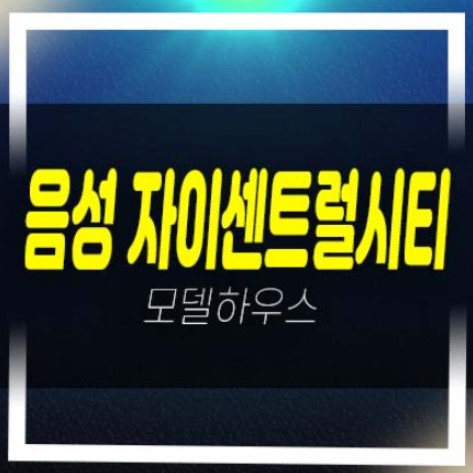  음성자이센트럴시티 무극리 미분양아파트 줍줍 신규 분양가격 평형타입 홍보관 관람예약