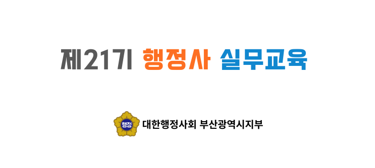  대한행정사회 부산광역시지부 제21기 행정사 실무교육 안내-행정사법인 태백