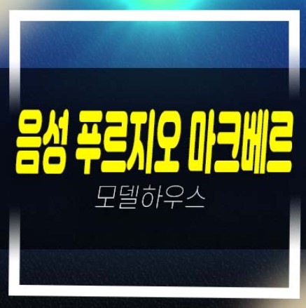  음성 푸르지오 마크베르 성본산업단지 미분양아파트 줍줍 분양금액 평형타입 유니트 견본주택 안내