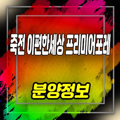  죽전 이편한세상 프리미어포레 줍줍 수지구 죽전동 대림건설 미분양아파트 잔여세대 분양금액 안내