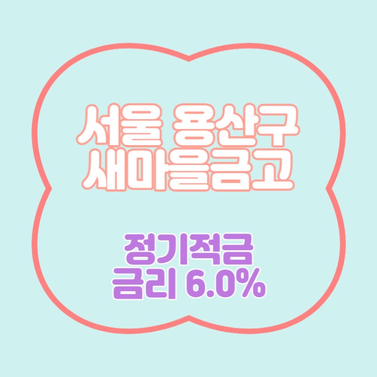  서울 용산구 2곳 새마을금고 특판 정기적금 금리 6.0% 추천