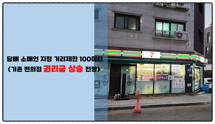  (기존 편의점 권리금 상승 전망) 담배권, 담배 소매인 지정 거리 제한 100미터!