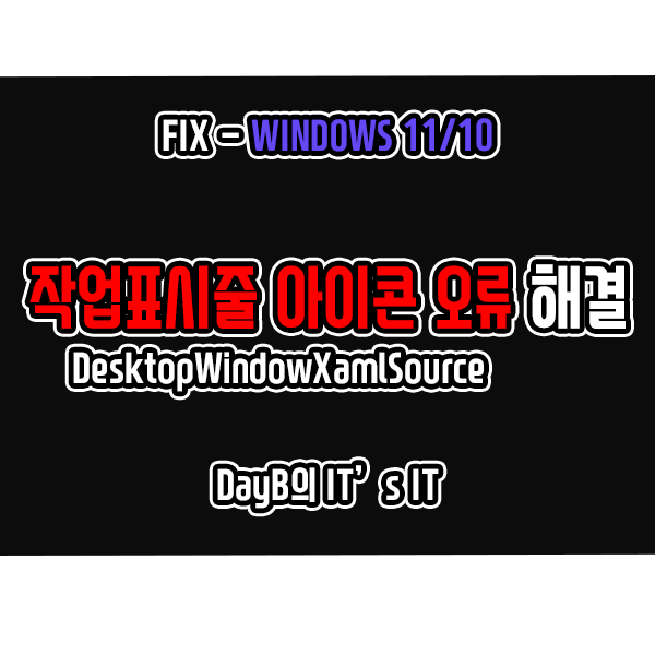 윈도우11/10 작업표시줄 아이콘 오류 DesktopWindowXamlSource 해결 방법 윈도우11/10 작업표시줄 아이콘 오류 DesktopWindowXamlSource 해결 방법