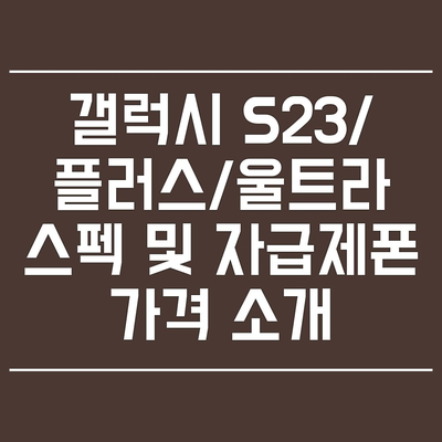  갤럭시 S23/플러스/울트라 스펙 및 자급제폰 소개(256GB/512GB)
